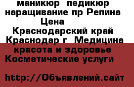 маникюр, педикюр, наращивание пр.Репина › Цена ­ 250 - Краснодарский край, Краснодар г. Медицина, красота и здоровье » Косметические услуги   